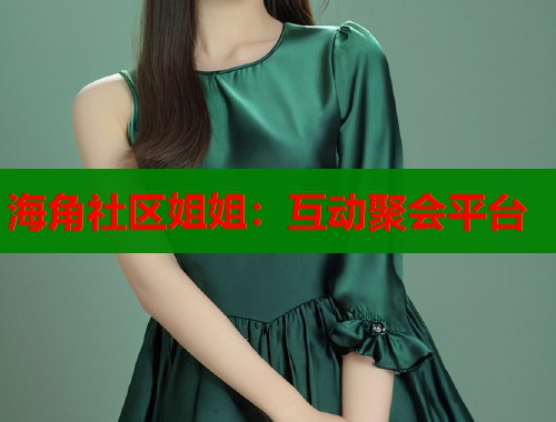 海角社区姐姐：互动聚会平台  第1张