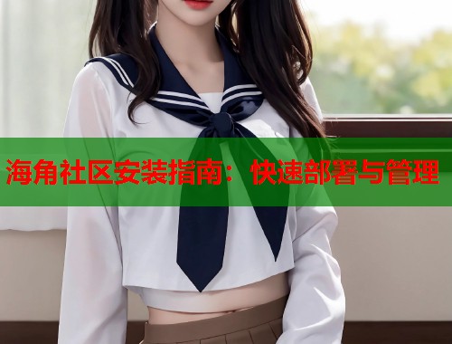 海角社区安装指南：快速部署与管理  第1张
