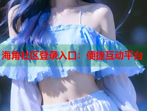 海角社区登录入口：便捷互动平台  第1张