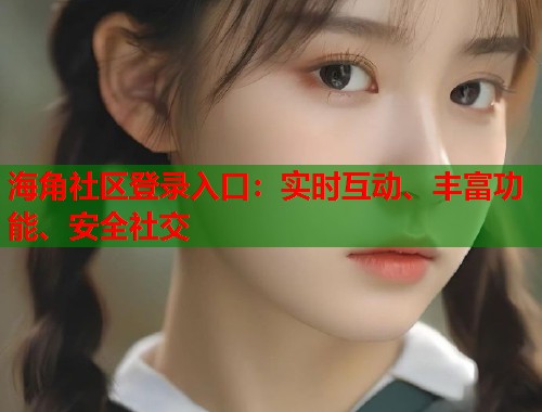 海角社区登录入口：实时互动、丰富功能、安全社交  第1张