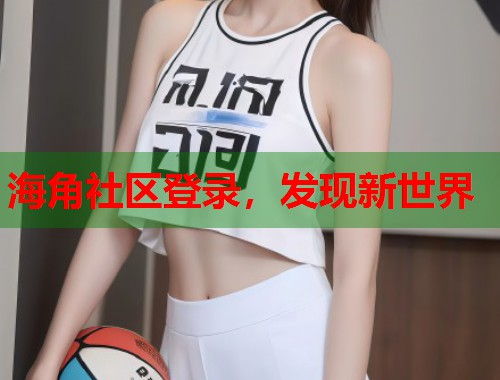 海角社区登录，发现新世界  第1张