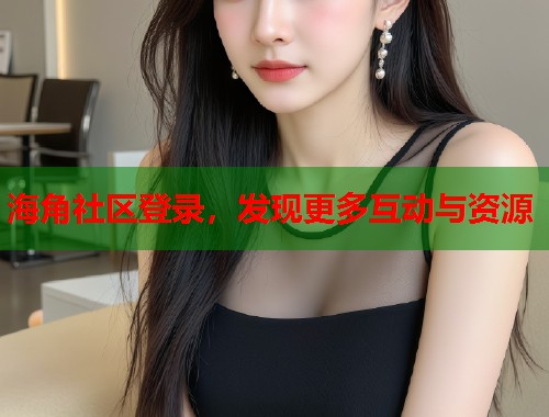 海角社区登录，发现更多互动与资源  第2张