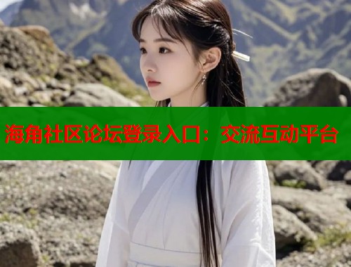 海角社区论坛登录入口：交流互动平台  第1张