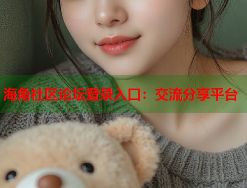 海角社区论坛登录入口：交流分享平台  第1张
