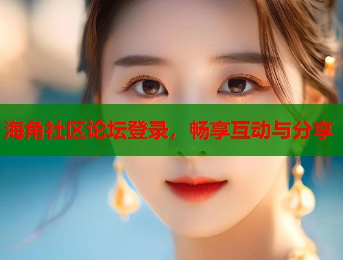 海角社区论坛登录，畅享互动与分享  第2张