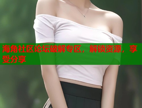 海角社区论坛破解专区，解锁资源，享受分享  第1张
