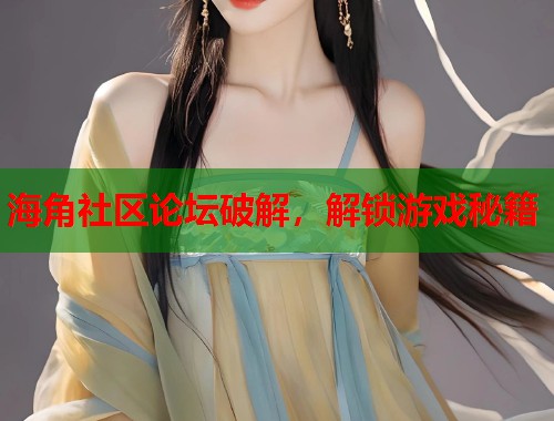 海角社区论坛破解，解锁游戏秘籍  第2张