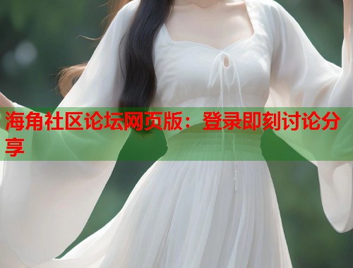 海角社区论坛网页版：登录即刻讨论分享  第1张