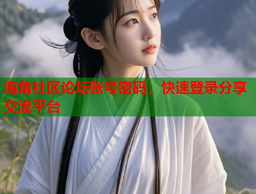 海角社区论坛账号密码，快速登录分享交流平台  第1张