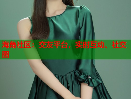 海角社区：交友平台，实时互动、社交圈  第1张