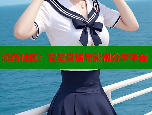 海角社区：交友直播与影视分享平台  第1张