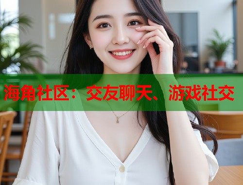 海角社区：交友聊天、游戏社交  第1张
