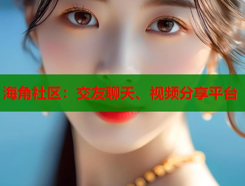 海角社区:交友聊天、视频分享平台 第1张 海角社区:交友聊天、视频分享平台 第1张