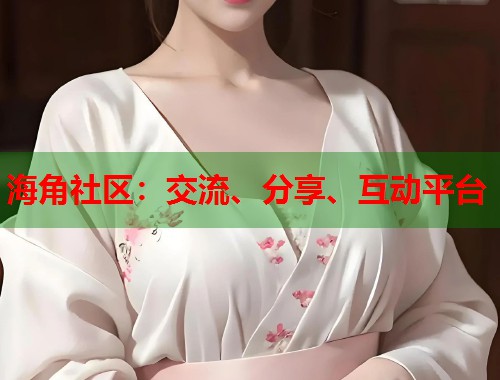 海角社区：交流、分享、互动平台  第2张