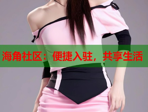 海角社区：便捷入驻，共享生活  第1张
