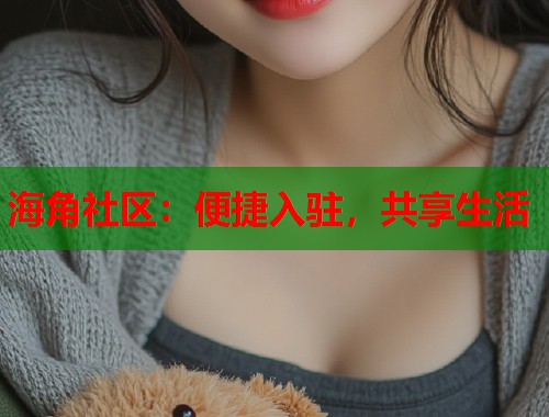 海角社区：便捷入驻，共享生活  第2张