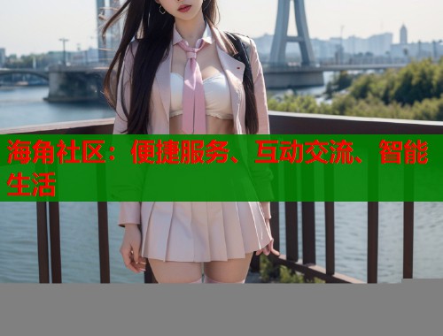 海角社区：便捷服务、互动交流、智能生活  第1张