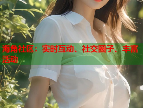 海角社区：实时互动、社交圈子、丰富活动  第1张