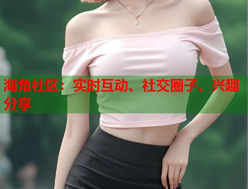 海角社区：实时互动、社交圈子、兴趣分享  第2张
