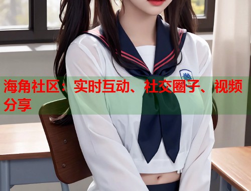 海角社区：实时互动、社交圈子、视频分享  第1张