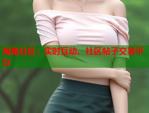 海角社区:实时互动、社区帖子交易平台 第1张 海角社区:实时互动、社区帖子交易平台 第1张
