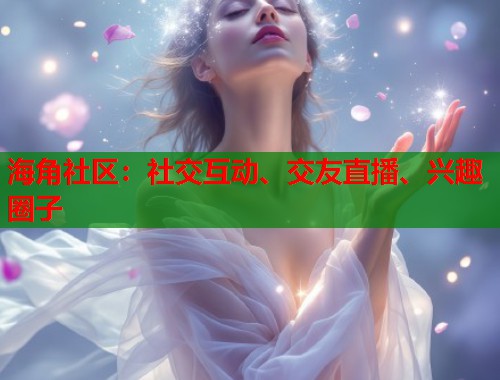 海角社区：社交互动、交友直播、兴趣圈子  第1张
