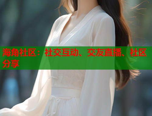 海角社区：社交互动、交友直播、社区分享  第1张