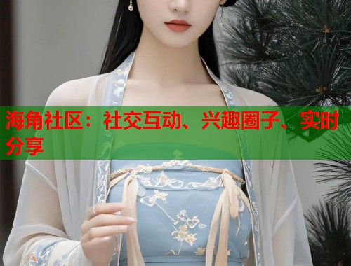 海角社区：社交互动、兴趣圈子、实时分享  第1张
