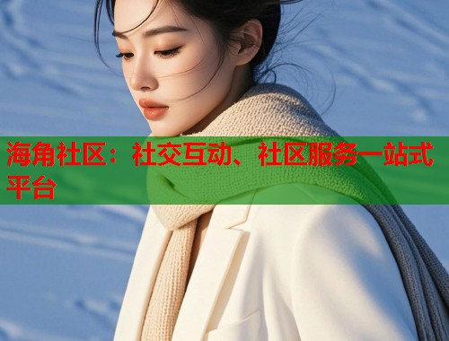 海角社区：社交互动、社区服务一站式平台  第1张