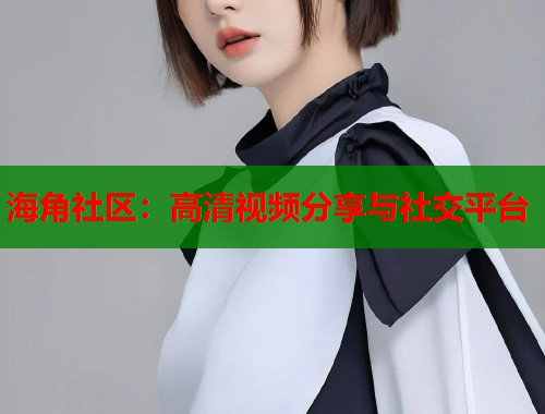 海角社区：高清视频分享与社交平台  第1张