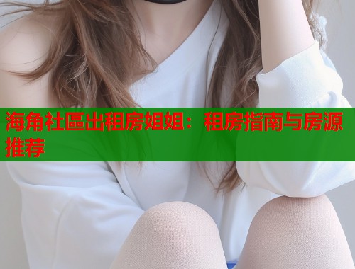 海角社區出租房姐姐：租房指南与房源推荐  第1张