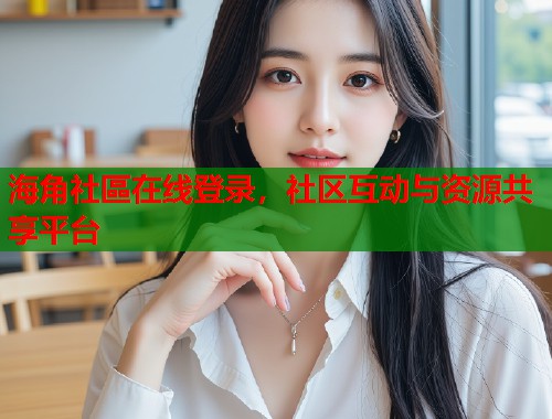 海角社區在线登录，社区互动与资源共享平台  第1张
