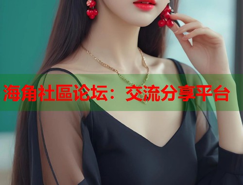 海角社區论坛：交流分享平台  第1张