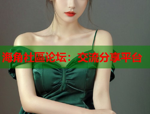 海角社區论坛：交流分享平台  第2张