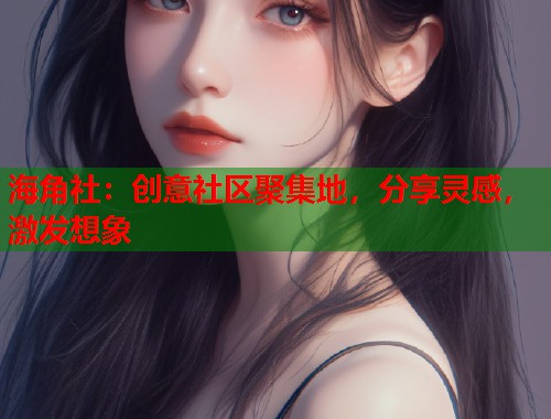 海角社：创意社区聚集地，分享灵感，激发想象  第1张