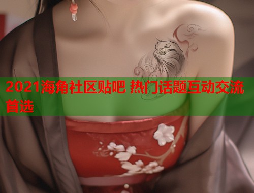 2021海角社区贴吧 热门话题互动交流首选  第2张