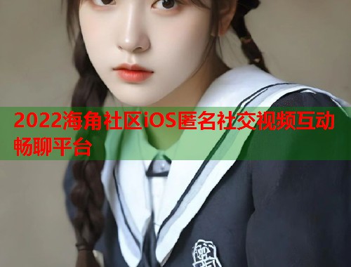 2022海角社区iOS匿名社交视频互动畅聊平台  第1张