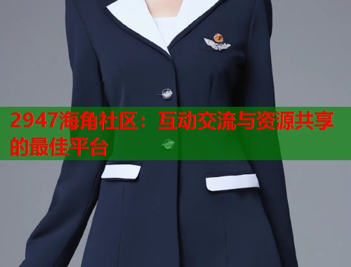 2947海角社区：互动交流与资源共享的最佳平台  第1张