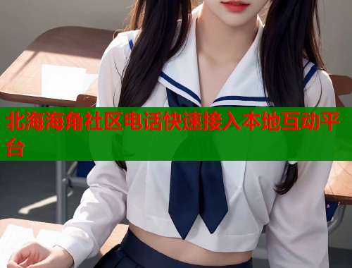 北海海角社区电话快速接入本地互动平台  第2张