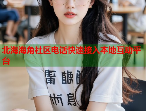 北海海角社区电话快速接入本地互动平台  第1张