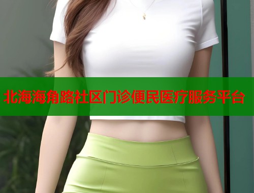 北海海角路社区门诊便民医疗服务平台  第1张