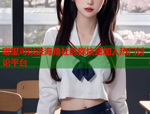哪里可以进海角社区群快速加入热门讨论平台  第1张