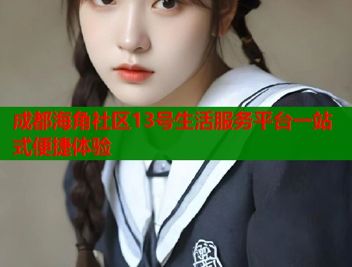 成都海角社区13号生活服务平台一站式便捷体验  第1张