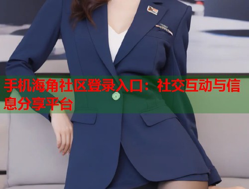 手机海角社区登录入口：社交互动与信息分享平台  第1张