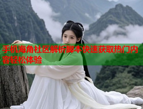 手机海角社区解析脚本快速获取热门内容轻松体验  第1张