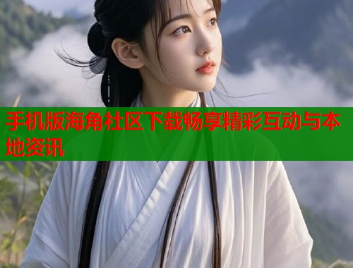 手机版海角社区下载畅享精彩互动与本地资讯  第1张