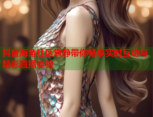 抖音海角社区袁静带你畅享实时互动与精彩直播体验  第1张