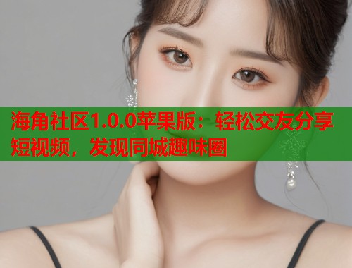 海角社区1.0.0苹果版：轻松交友分享短视频，发现同城趣味圈  第1张