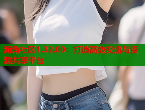 海角社区1.32.00：打造高效交流与资源共享平台  第1张