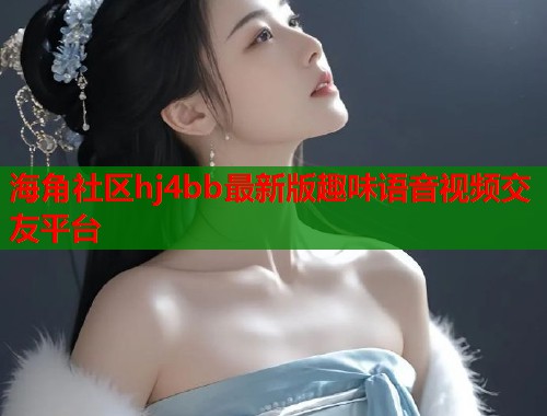 海角社区hj4bb最新版趣味语音视频交友平台  第1张